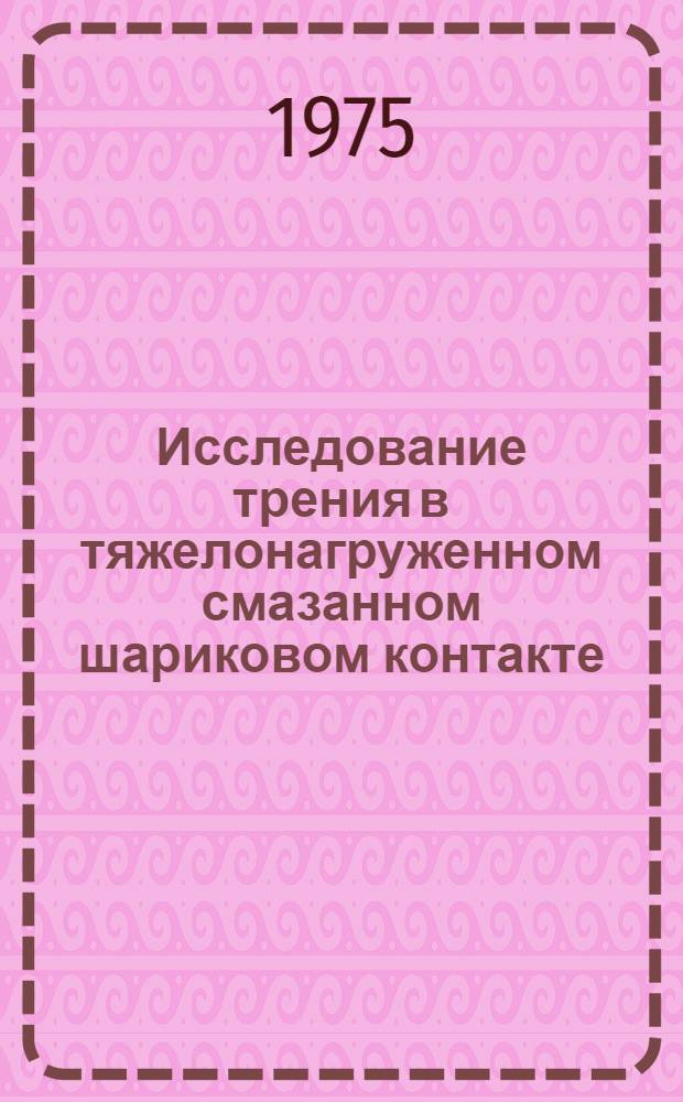 Исследование трения в тяжелонагруженном смазанном шариковом контакте : Автореф. дис. на соиск. учен. степени канд. техн. наук : (05.02.02)