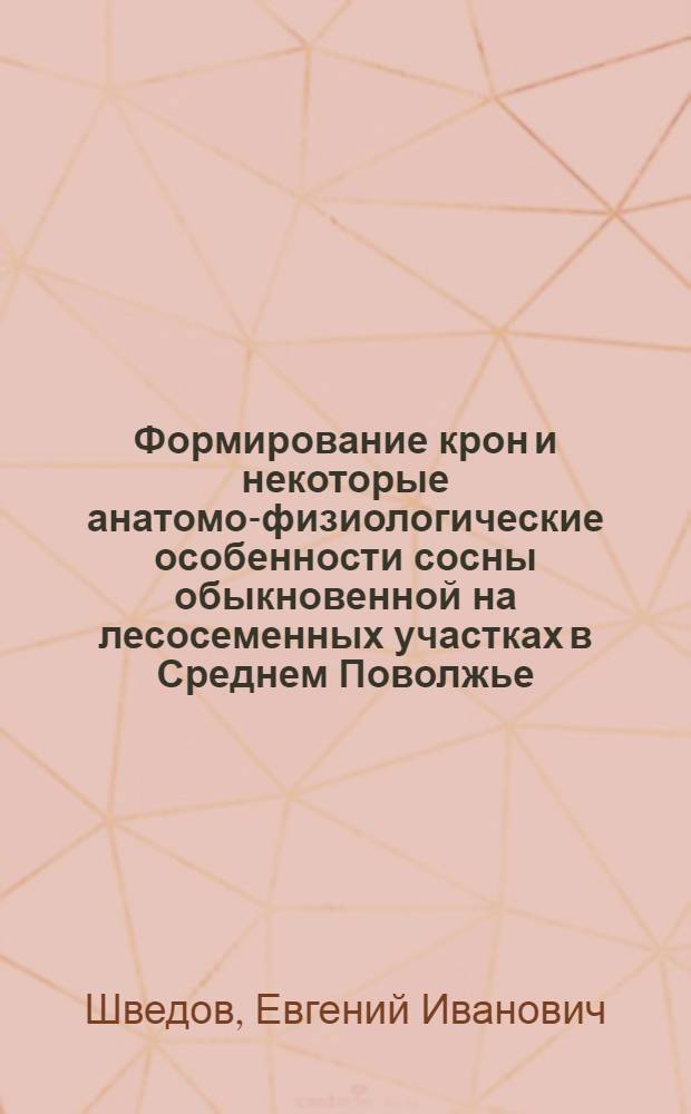 Формирование крон и некоторые анатомо-физиологические особенности сосны обыкновенной на лесосеменных участках в Среднем Поволжье : Автореф. дис. на соиск. учен. степени к. с.-х. н