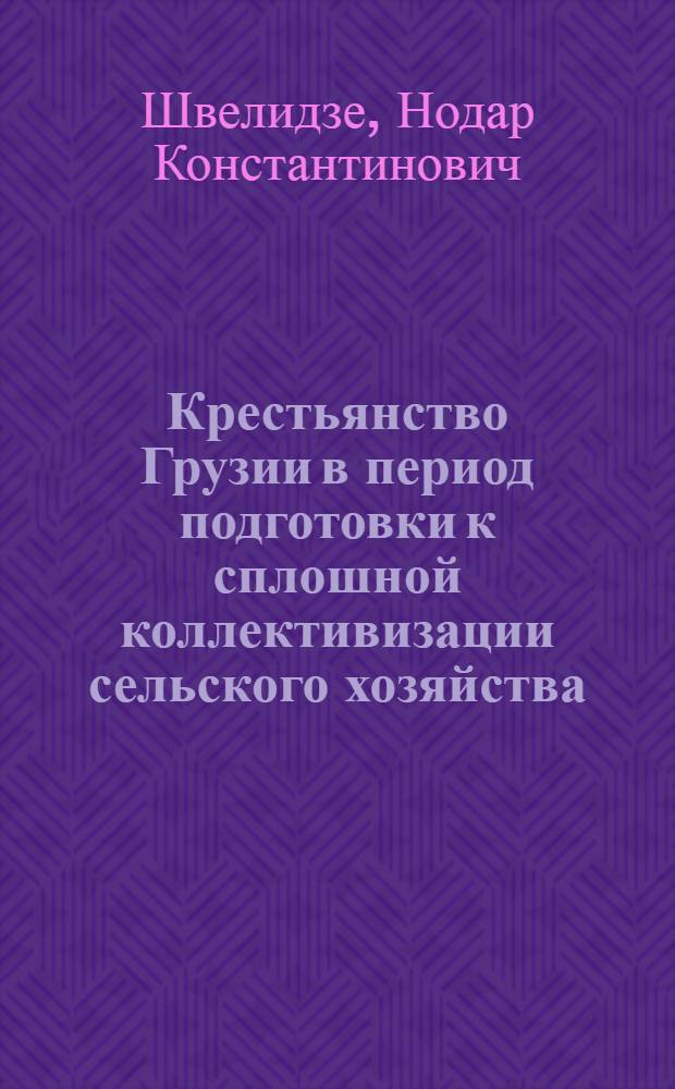 Крестьянство Грузии в период подготовки к сплошной коллективизации сельского хозяйства (1926 - 1929 гг.) : Автореф. дис. на соиск. учен. степени д-ра ист. наук : (07.00.02)