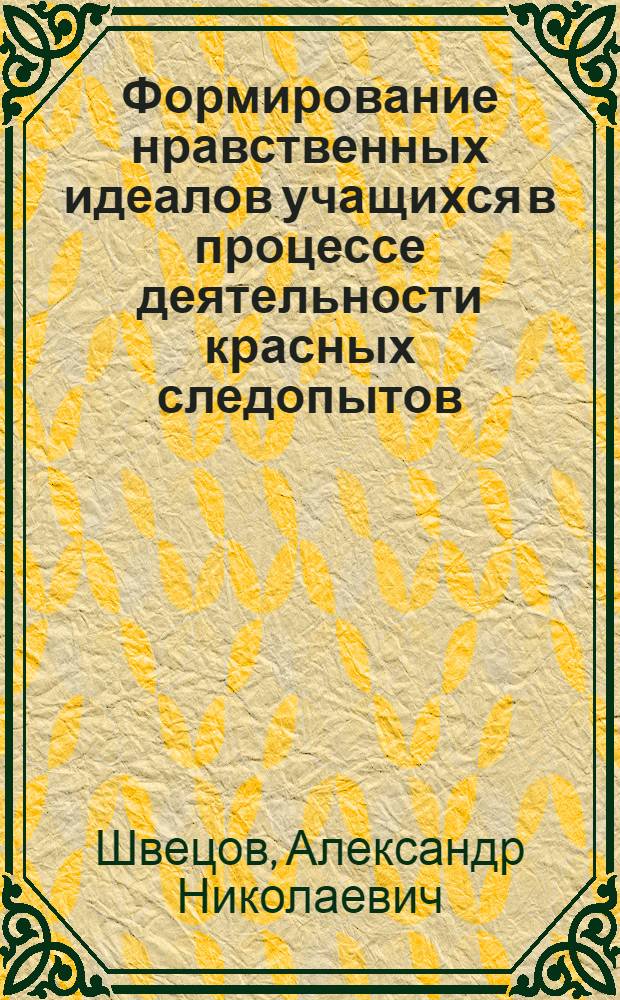 Формирование нравственных идеалов учащихся в процессе деятельности красных следопытов : Автореф. дис. на соиск. учен. степени канд. пед. наук : (13.00.01)