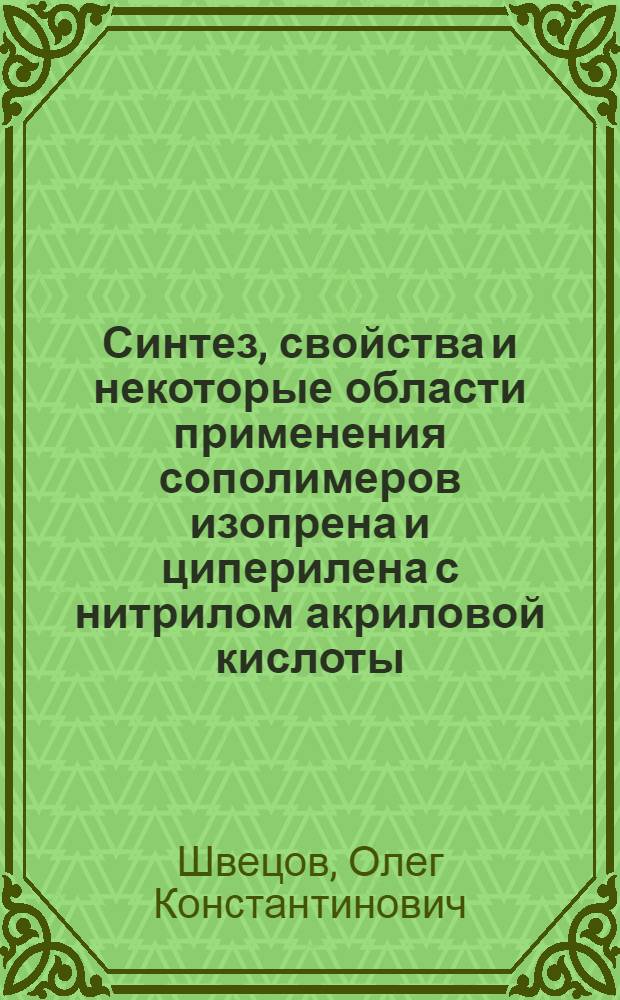 Синтез, свойства и некоторые области применения сополимеров изопрена и циперилена с нитрилом акриловой кислоты : Автореф. дис. на соиск. учен. степени канд. техн. наук : (05.17.12)