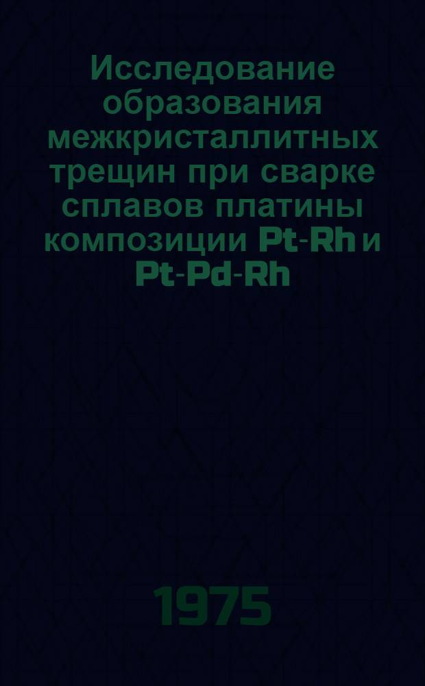 Исследование образования межкристаллитных трещин при сварке сплавов платины композиции Pt-Rh и Pt-Pd-Rh : Автореф. дис. на соиск. учен. степени канд. техн. наук : (05.04.05)