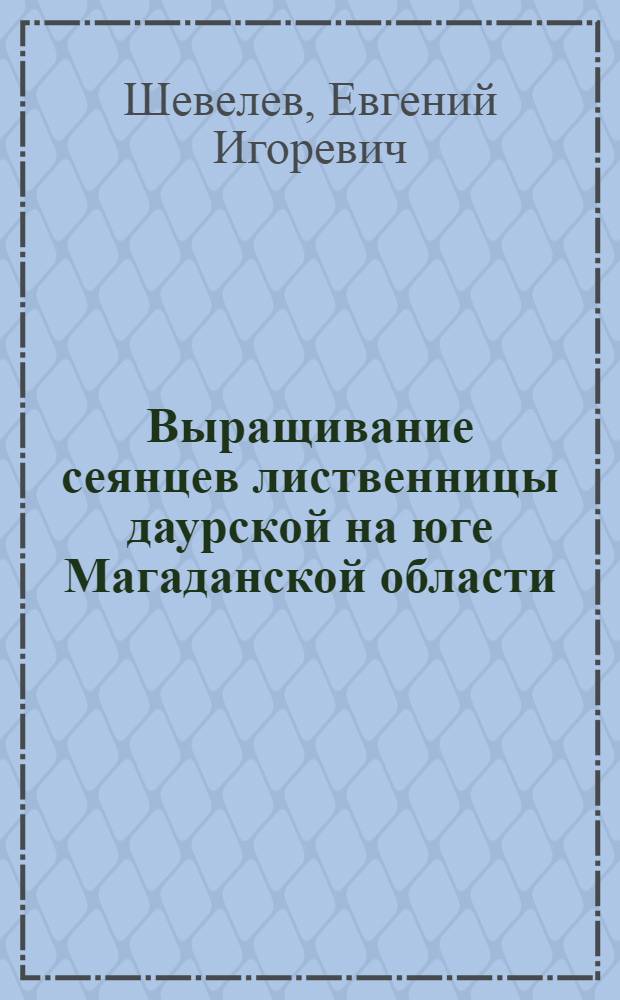 Выращивание сеянцев лиственницы даурской на юге Магаданской области : Автореф. дис. на соиск. учен. степени канд. с.-х. наук : (06.03.01)