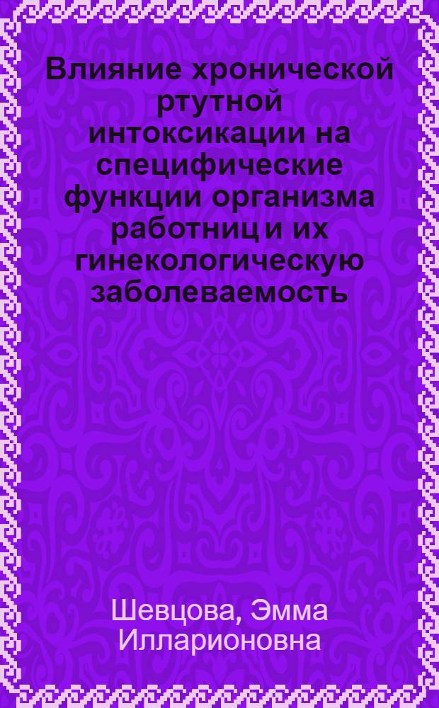Влияние хронической ртутной интоксикации на специфические функции организма работниц и их гинекологическую заболеваемость : Автореф. дис. на соиск. учен. степени д. м. н