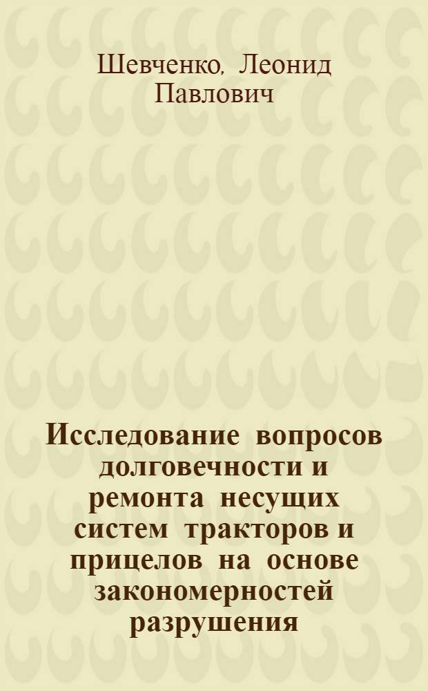 Исследование вопросов долговечности и ремонта несущих систем тракторов и прицелов на основе закономерностей разрушения : Автореф. дис. на соиск. учен. степени канд. техн. наук : (05.20.03)