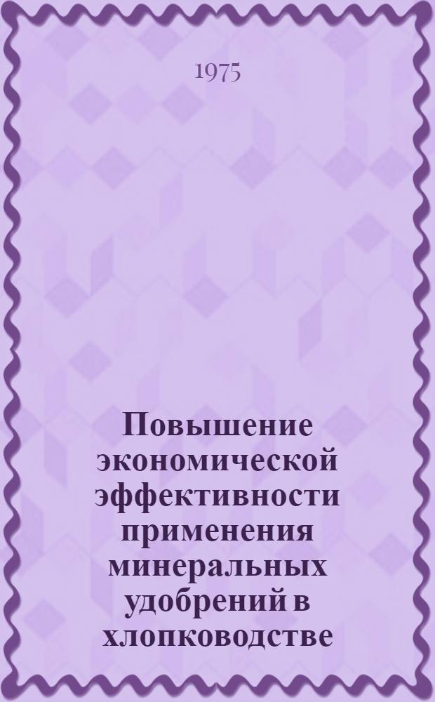 Повышение экономической эффективности применения минеральных удобрений в хлопководстве : (На примере колхозов и совхозов Голодностеп. зоны КазССР) : Автореф. дис. на соиск. учен. степени канд. экон. наук : (08.00.05)