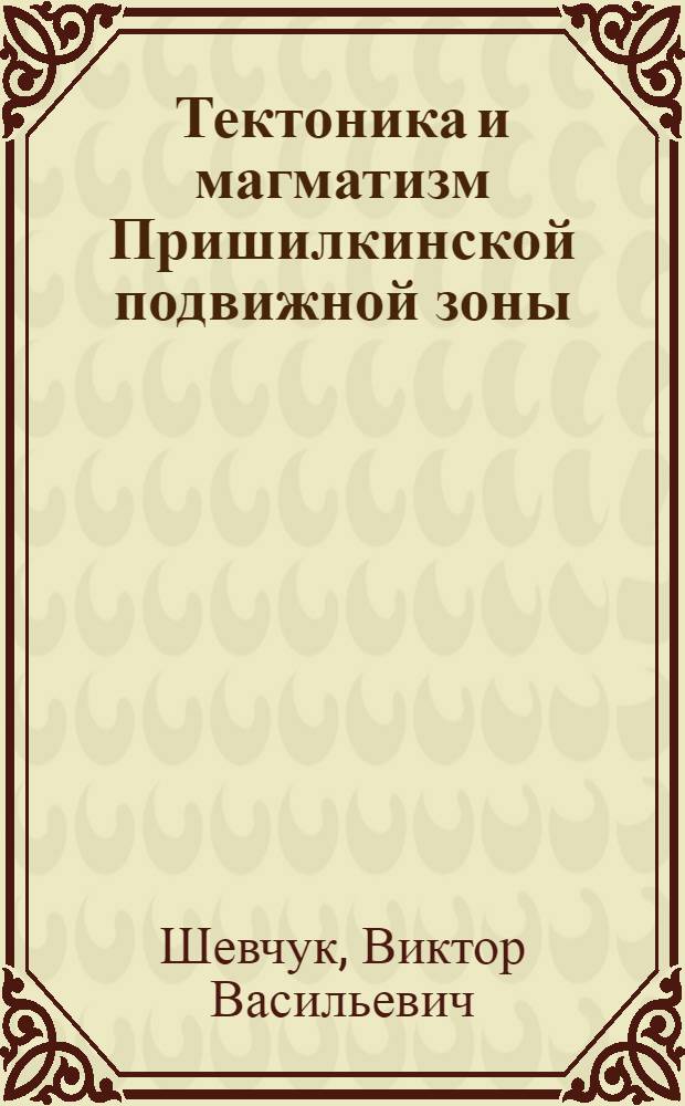Тектоника и магматизм Пришилкинской подвижной зоны : (Вост. Забайкалье) : Автореф. дис. на соиск. учен. степени канд. геол.-минерал. наук : (04.00.01)