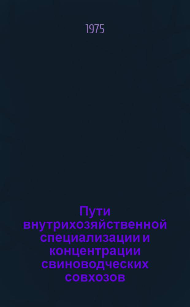 Пути внутрихозяйственной специализации и концентрации свиноводческих совхозов