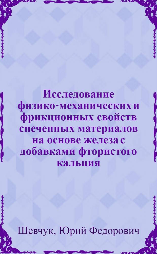 Исследование физико-механических и фрикционных свойств спеченных материалов на основе железа с добавками фтористого кальция : Автореф. дис. на соиск. учен. степени к. т. н