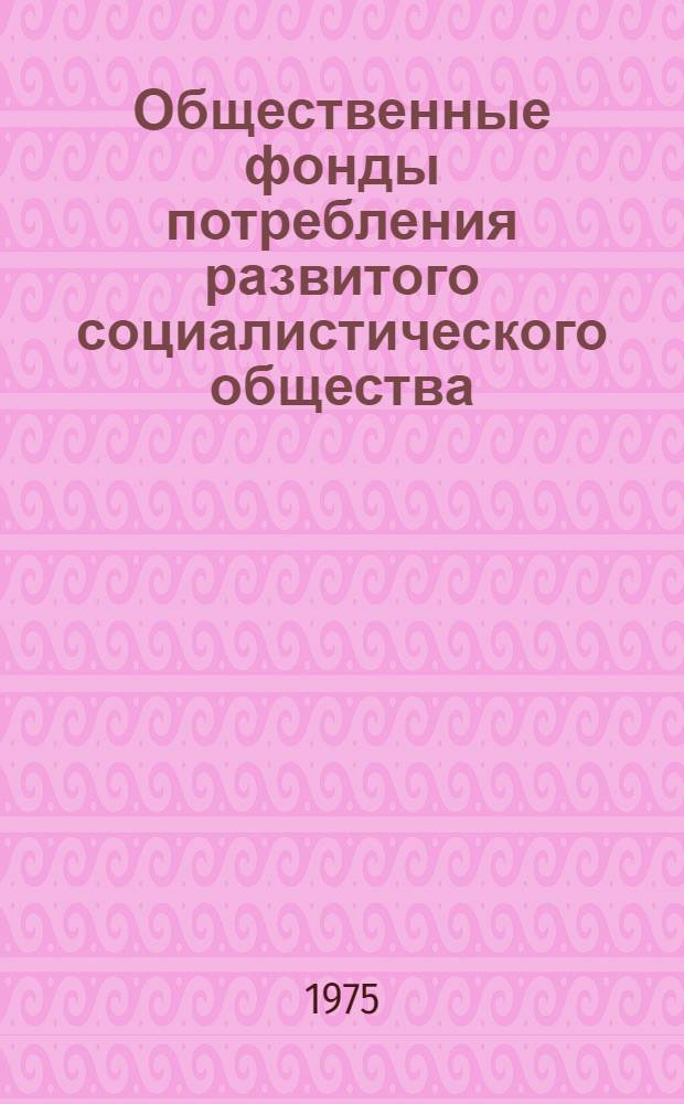 Общественные фонды потребления развитого социалистического общества : Автореф. дис. на соиск. учен. степени канд. экон. наук