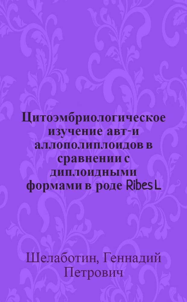Цитоэмбриологическое изучение авто- и аллополиплоидов в сравнении с диплоидными формами в роде Ribes L : Автореф. дис. на соиск. учен. степени канд. биол. наук : (03.00.15)