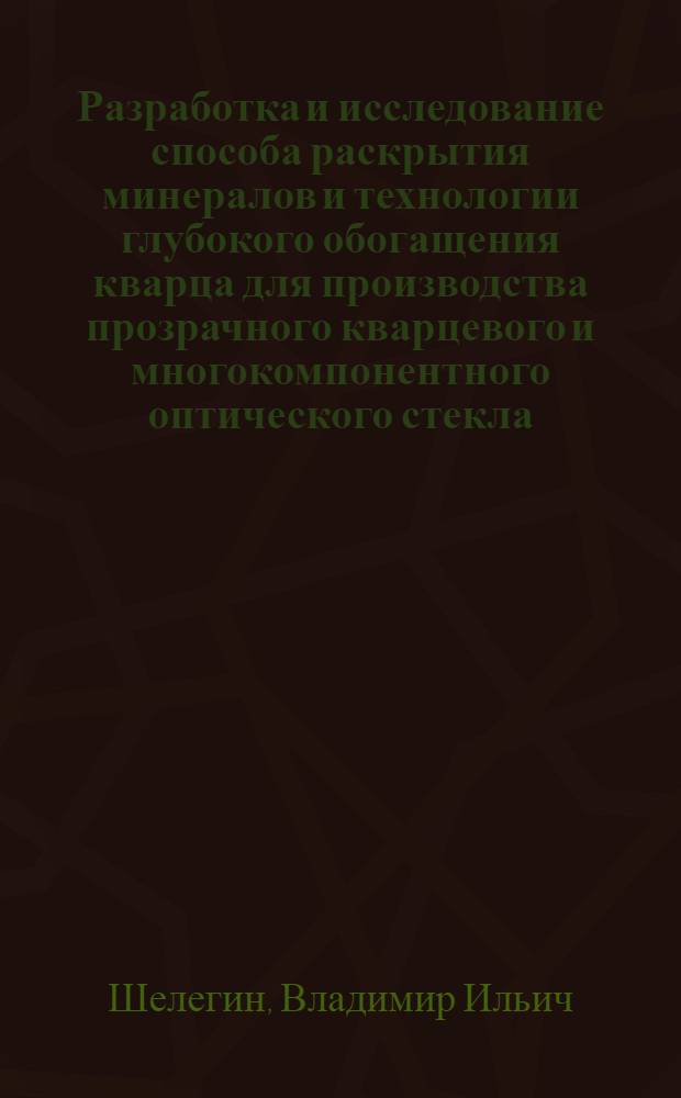 Разработка и исследование способа раскрытия минералов и технологии глубокого обогащения кварца для производства прозрачного кварцевого и многокомпонентного оптического стекла : Автореф. дис. на соиск. учен. степени канд. техн. наук : (05.15.08)