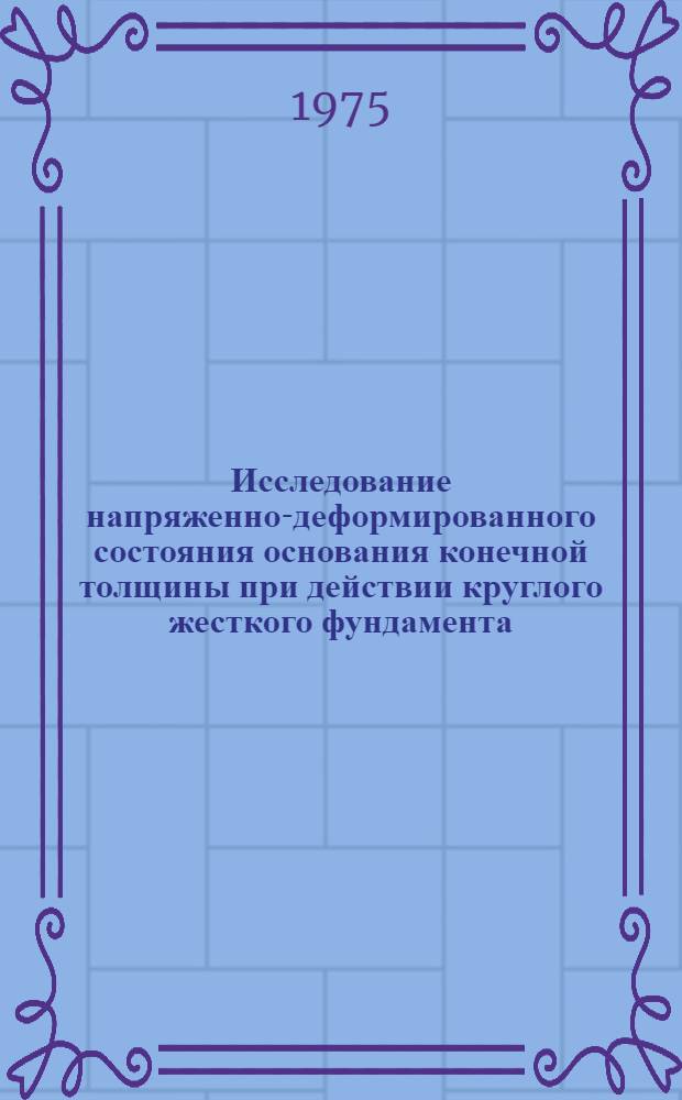 Исследование напряженно-деформированного состояния основания конечной толщины при действии круглого жесткого фундамента : Автореф. дис. на соиск. учен. степени канд. техн. наук : (01.02.07)