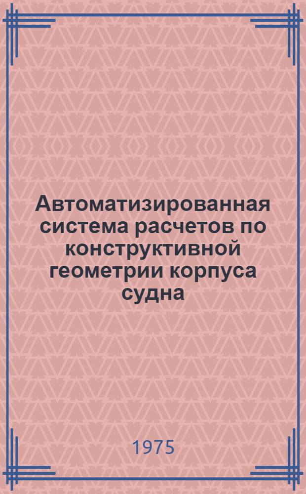 Автоматизированная система расчетов по конструктивной геометрии корпуса судна : Метод. разработки
