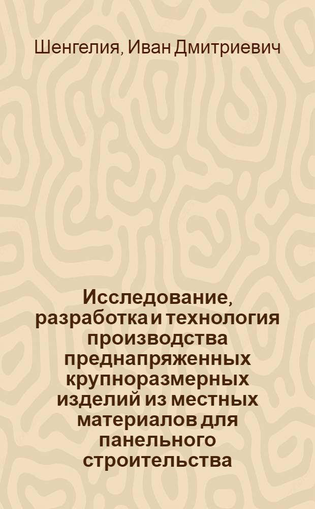 Исследование, разработка и технология производства преднапряженных крупноразмерных изделий из местных материалов для панельного строительства : (Горно-сейсм. условия ГССР) : Автореф. дис. на соиск. учен. степени д-ра техн. наук : (05.23.05)