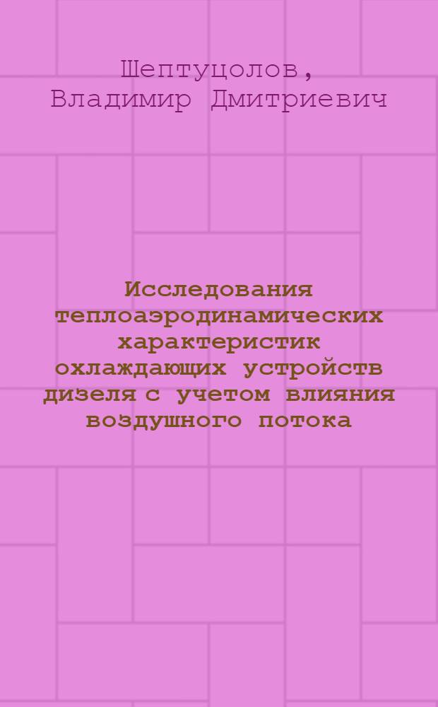 Исследования теплоаэродинамических характеристик охлаждающих устройств дизеля с учетом влияния воздушного потока, омывающего при движении кузов тепловоза : Автореф. дис. на соиск. учен. степени к. т. н