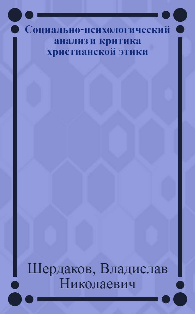 Социально-психологический анализ и критика христианской этики : Автореф. дис. на соиск. учен. степени д-ра филос. наук : (09.00.06)