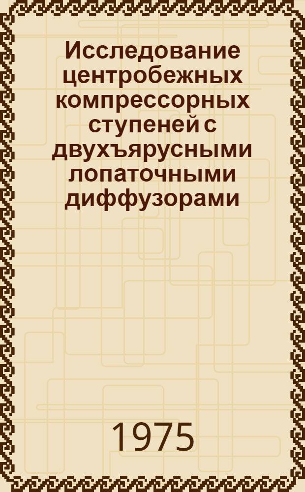 Исследование центробежных компрессорных ступеней с двухъярусными лопаточными диффузорами : Автореф. дис. на соиск. учен. степени канд. техн. наук : (05.04.06)