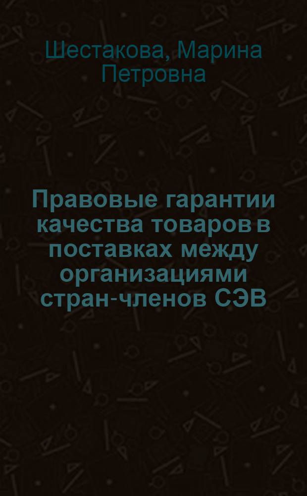 Правовые гарантии качества товаров в поставках между организациями стран-членов СЭВ : Автореф. дис. на соиск. учен. степени канд. юрид. наук : (12.00.03)