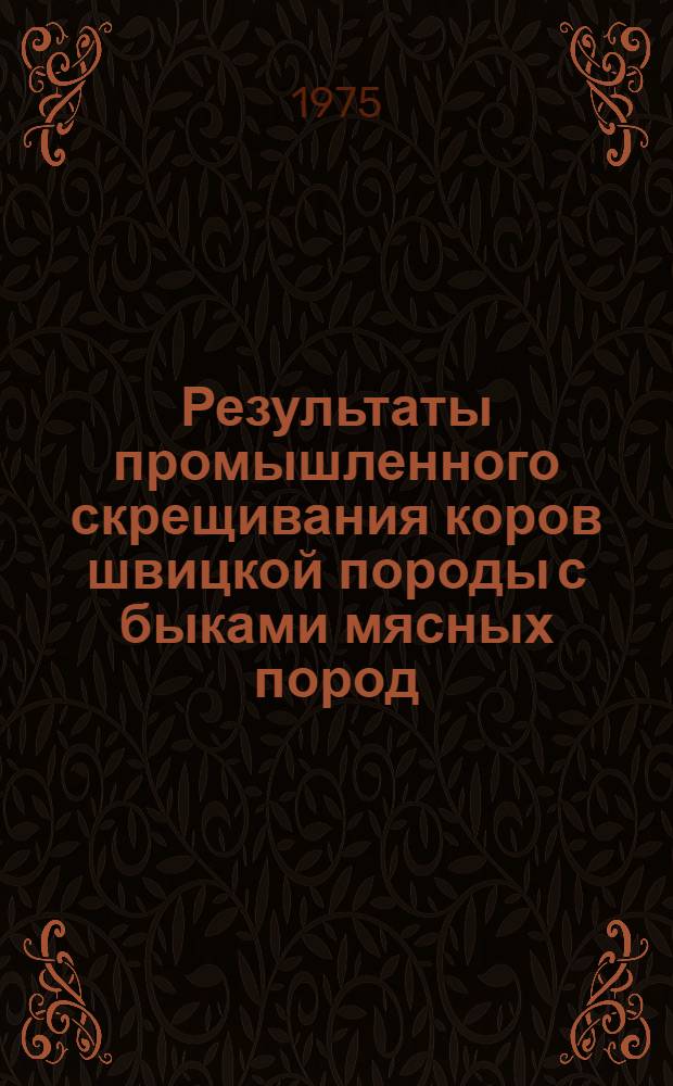 Результаты промышленного скрещивания коров швицкой породы с быками мясных пород : Автореф. дис. на соиск. учен. степени канд. с.-х. наук : (06.02.04)