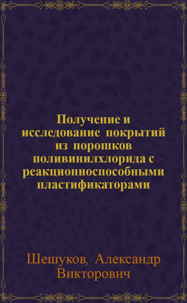 Получение и исследование покрытий из порошков поливинилхлорида с реакционноспособными пластификаторами : Автореф. дис. на соиск. учен. степени к. т. н