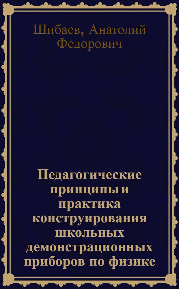 Педагогические принципы и практика конструирования школьных демонстрационных приборов по физике : (Разд. Электричество) : Автореф. дис. на соиск. учен. степени канд. пед. наук : (13.00.02)