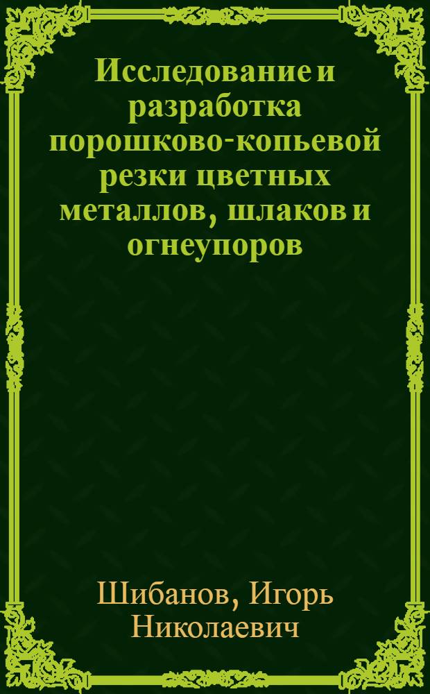Исследование и разработка порошково-копьевой резки цветных металлов, шлаков и огнеупоров : Автореф. дис. на соиск. учен. степени канд. техн. наук : (05.04.05)