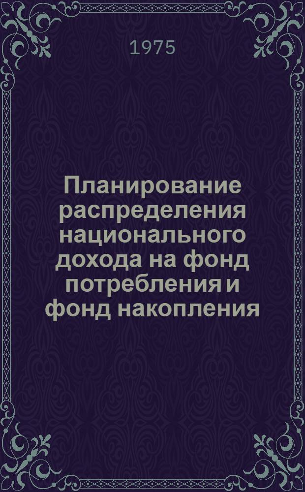 Планирование распределения национального дохода на фонд потребления и фонд накопления : Автореф. дис. на соиск. учен. степени канд. экон. наук : (08.00.05)