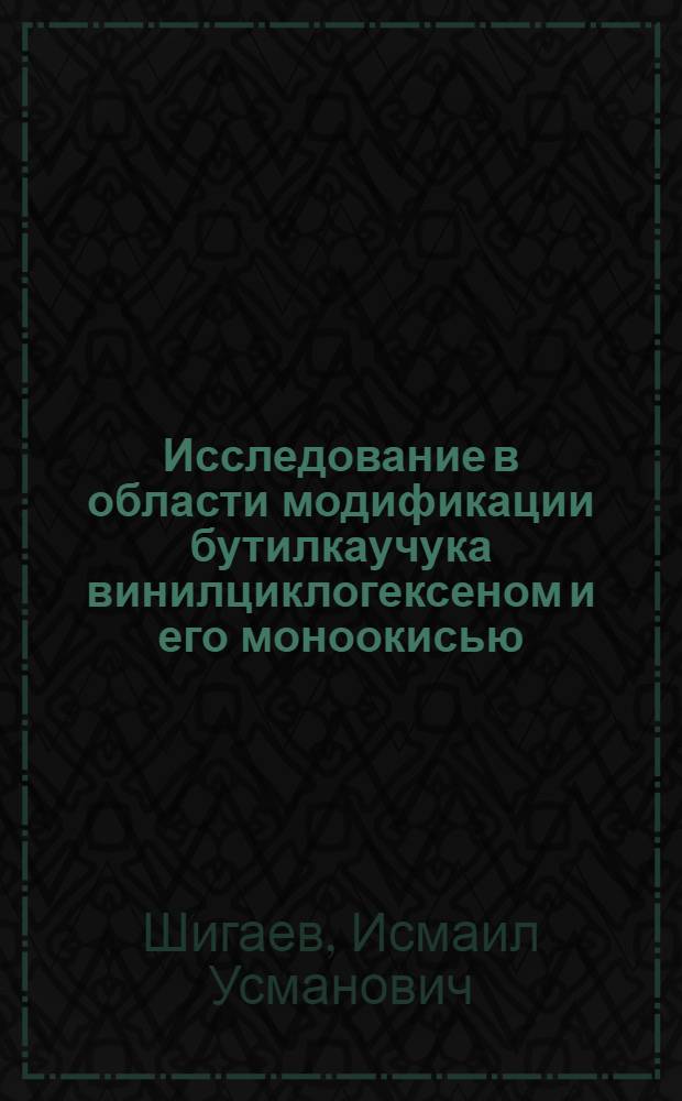 Исследование в области модификации бутилкаучука винилциклогексеном и его моноокисью : Автореф. дис. на соиск. учен. степени канд. хим. наук : (02.00.06)