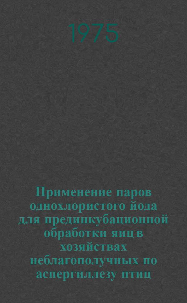 Применение паров однохлористого йода для прединкубационной обработки яиц в хозяйствах неблагополучных по аспергиллезу птиц : Автореф. дис. на соиск. учен. степени канд. вет. наук : (16.00.01)