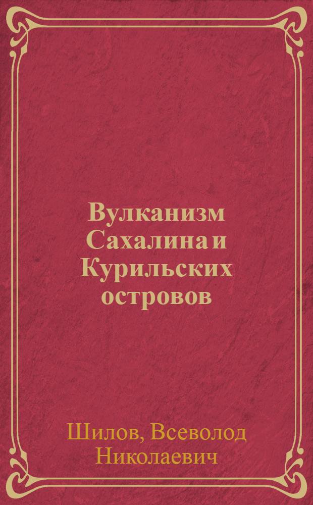 Вулканизм Сахалина и Курильских островов : Автореф. дис. на соиск. учен. степени д-ра геол.-минерал. наук : (04.00.01)