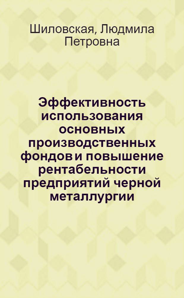 Эффективность использования основных производственных фондов и повышение рентабельности предприятий черной металлургии : (На примере "Главтрубостали" МЧМ СССР) : Автореф. дис. на соиск. учен. степени канд. экон. наук : (08.00.10)