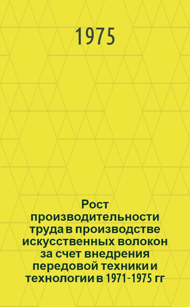 Рост производительности труда в производстве искусственных волокон за счет внедрения передовой техники и технологии в 1971-1975 гг. : Докл.