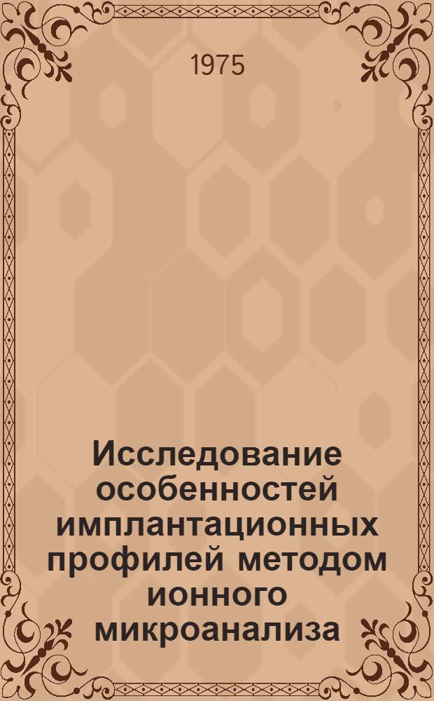 Исследование особенностей имплантационных профилей методом ионного микроанализа : Автореф. дис. на соиск. учен. степени канд. физ.-мат. наук : (01.04.07)