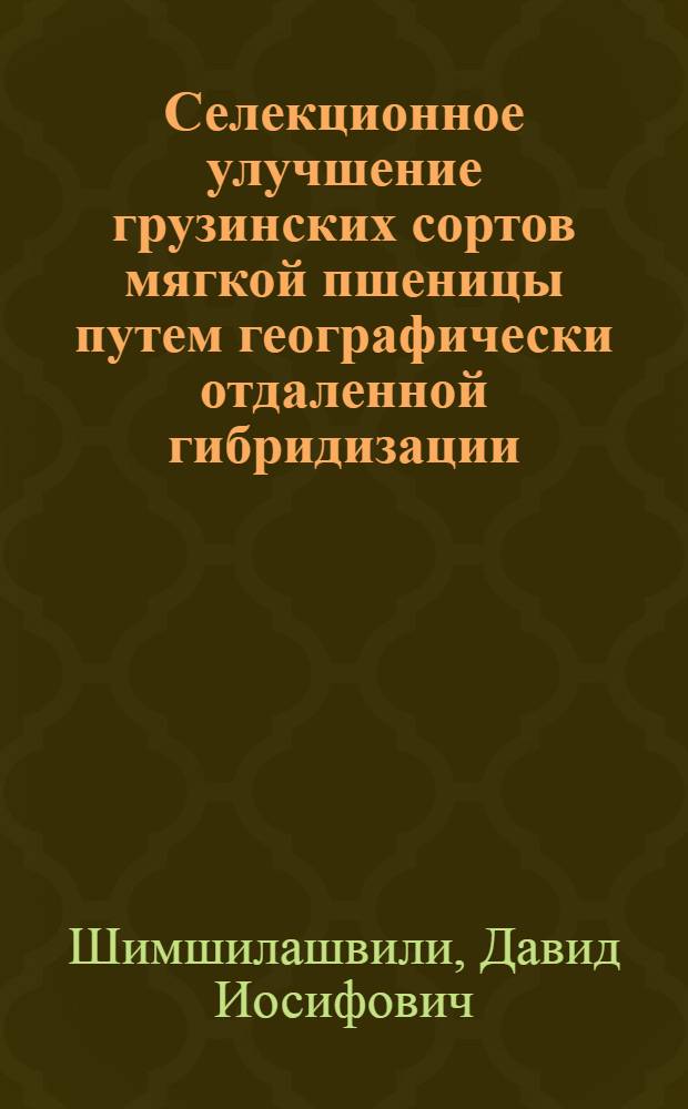Селекционное улучшение грузинских сортов мягкой пшеницы путем географически отдаленной гибридизации : Автореф. дис. на соиск. учен. степени канд. с.-х. наук : (06.01.05)