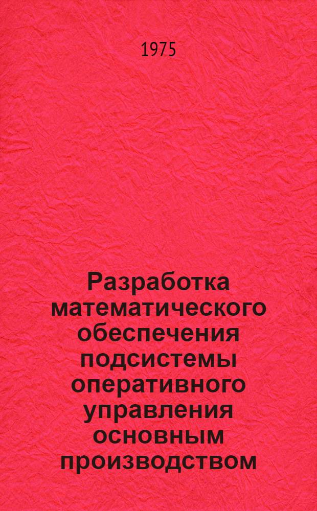 Разработка математического обеспечения подсистемы оперативного управления основным производством : (На примере Киров. машиностроит. з-да) : Автореф. дис. на соиск. учен. степени канд. экон. наук : (08.00.13)