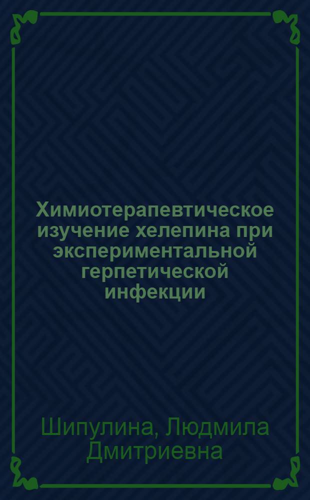 Химиотерапевтическое изучение хелепина при экспериментальной герпетической инфекции : Автореф. дис. на соиск. учен. степени канд. биол. наук : (14.00.31)