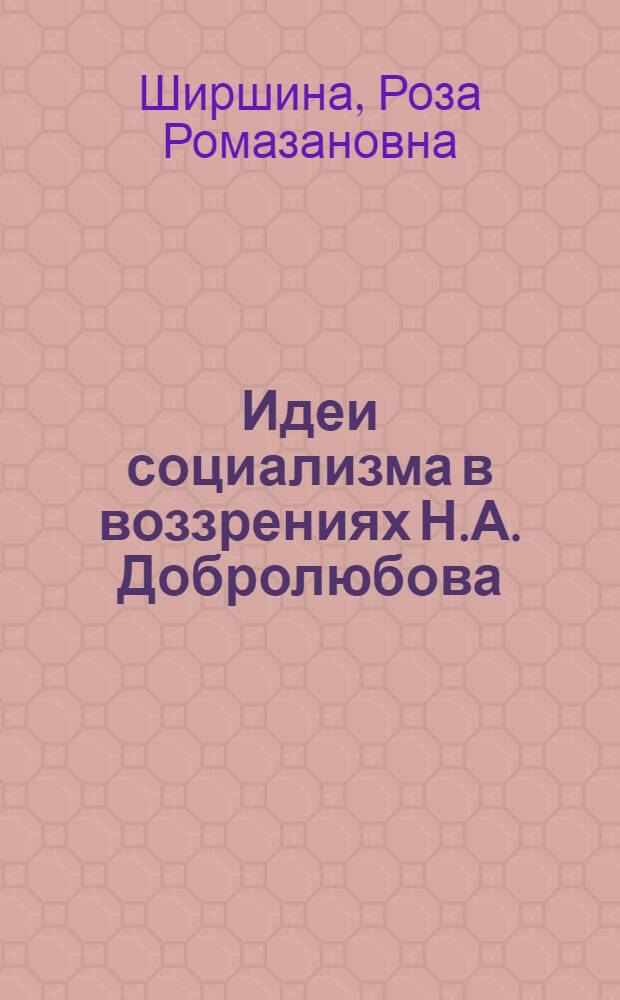 Идеи социализма в воззрениях Н.А. Добролюбова : Автореф. дис. на соиск. учен. степени канд. филос. наук : (09.00.02)