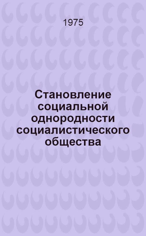 Становление социальной однородности социалистического общества : Автореф. дис. на соиск. учен. степени д-ра филос. наук : (09.00.02)