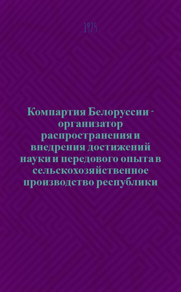 Компартия Белоруссии - организатор распространения и внедрения достижений науки и передового опыта в сельскохозяйственное производство республики. (1951-1955 гг.) : Автореф. дис. на соиск. учен. степени канд. ист. наук : (07.00.01)