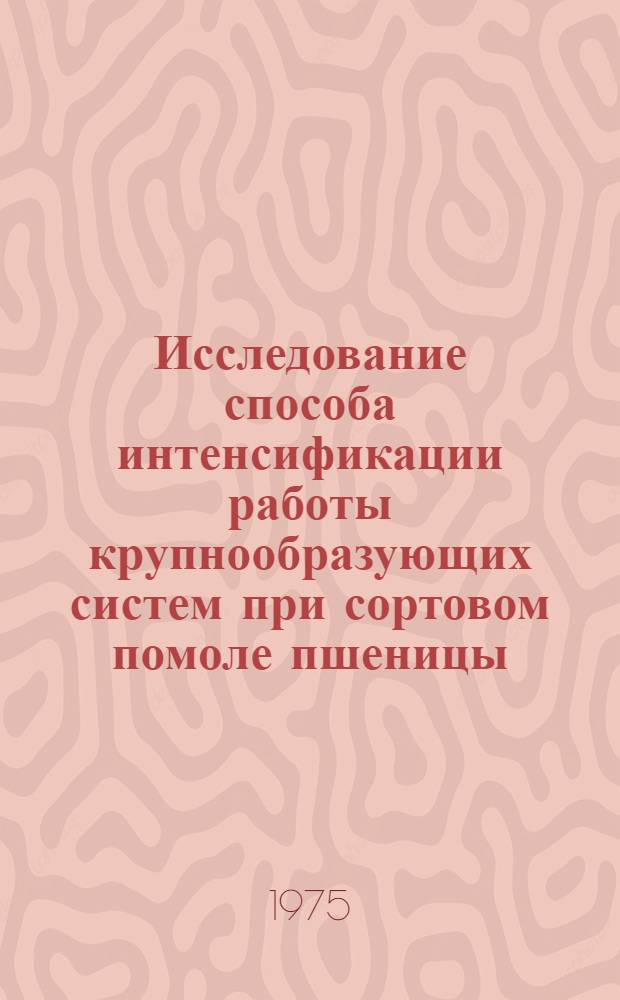 Исследование способа интенсификации работы крупнообразующих систем при сортовом помоле пшеницы : Автореф. дис. на соиск. учен. степени канд. техн. наук : (05.18.02)