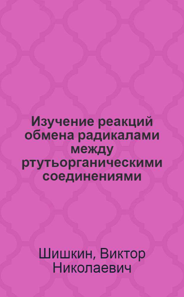 Изучение реакций обмена радикалами между ртутьорганическими соединениями : Автореф. дис. на соиск. учен. степени канд. хим. наук : (02.00.03)