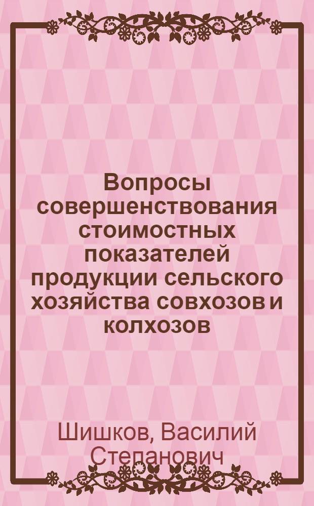 Вопросы совершенствования стоимостных показателей продукции сельского хозяйства совхозов и колхозов (вопросы методологии) : Автореф. дис. на соиск. учен. степени канд. экон. наук