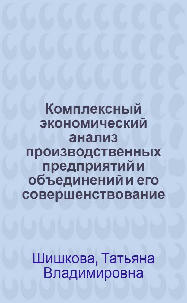 Комплексный экономический анализ производственных предприятий и объединений и его совершенствование : (Вопросы методологии) : Автореф. дис. на соиск. учен. степени канд. экон. наук : (08.00.12)