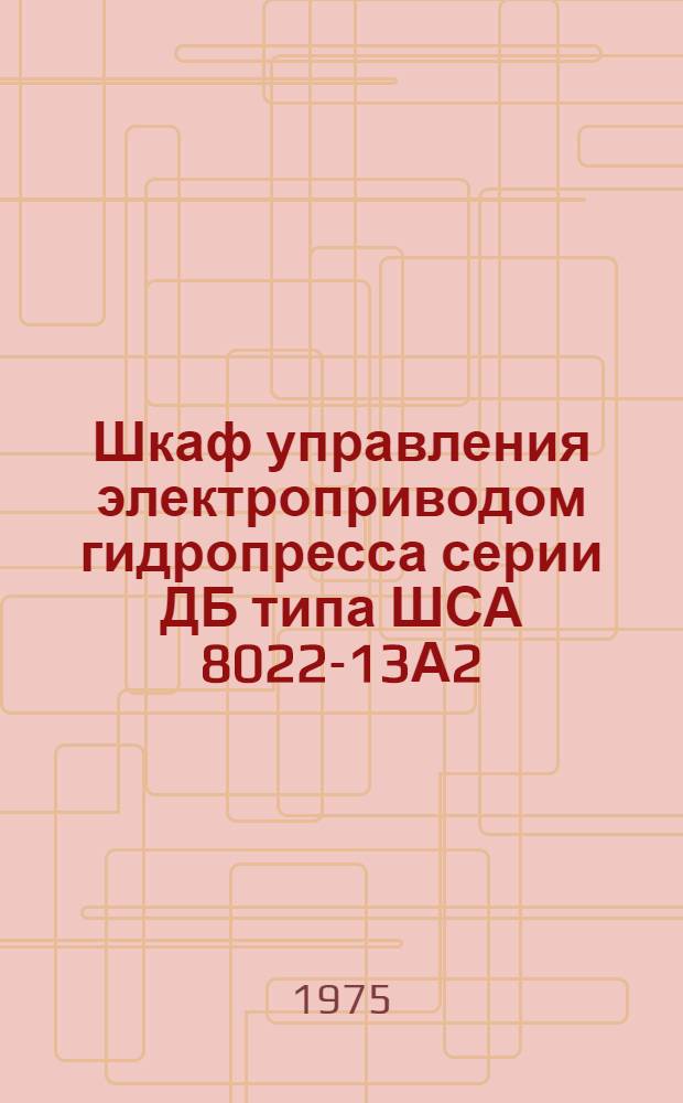Шкаф управления электроприводом гидропресса серии ДБ типа ШСА 8022-13А2 : Каталог