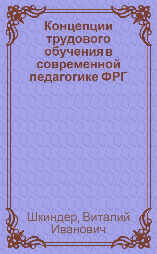 Концепции трудового обучения в современной педагогике ФРГ : (Критический анализ) : Автореф. дис. на соиск. учен. степени канд. пед. наук