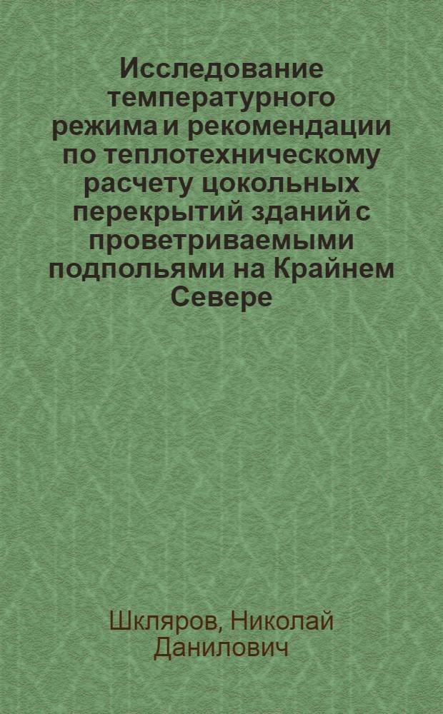 Исследование температурного режима и рекомендации по теплотехническому расчету цокольных перекрытий зданий с проветриваемыми подпольями на Крайнем Севере : Автореф. дис. на соиск. учен. степени канд. техн. наук : (05.23.10)