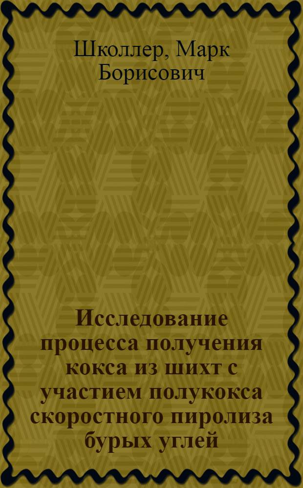 Исследование процесса получения кокса из шихт с участием полукокса скоростного пиролиза бурых углей : Автореф. дис. на соиск. учен. степени канд. техн. наук : (05.17.07)