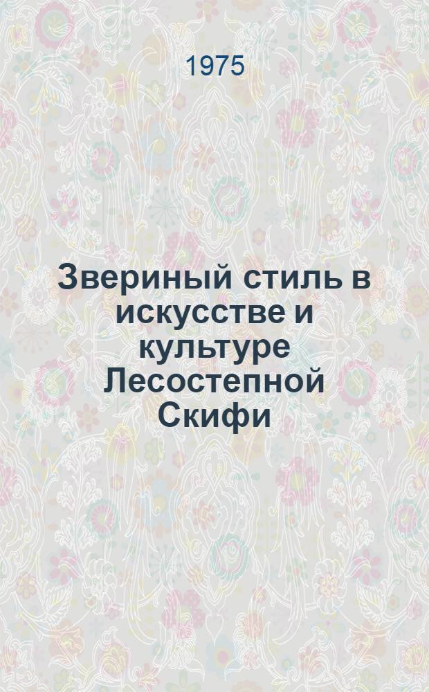 Звериный стиль в искусстве и культуре Лесостепной Скифи (VII-III вв. до н. э.) : Автореф. дис. на соиск. учен. степени канд. ист. наук : (07.00.06)