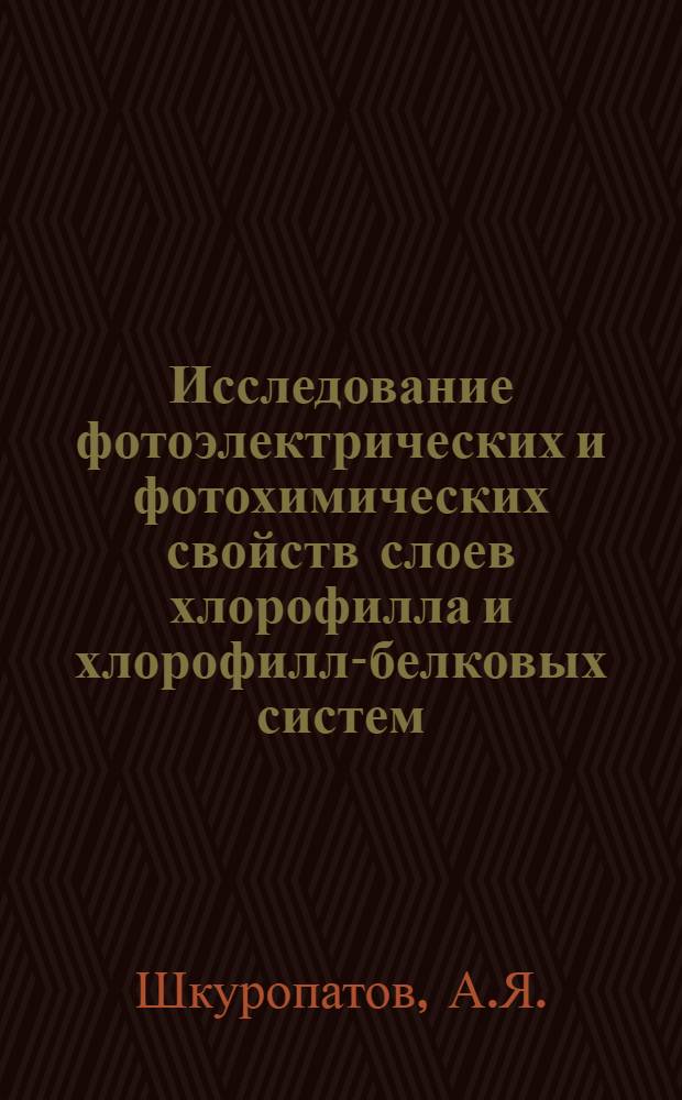 Исследование фотоэлектрических и фотохимических свойств слоев хлорофилла и хлорофилл-белковых систем : Автореф. дис. на соиск. учен. степени канд. биол. наук